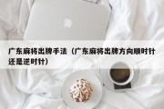 广东麻将出牌手法（广东麻将出牌方向顺时针还是逆时针）