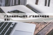 广东大胡麻将app推荐（广东麻将大胡是啥意思）