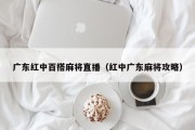 广东红中百搭麻将直播（红中广东麻将攻略）