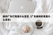麻将广东打鬼是什么意思（广东麻将的鬼是什么意思）