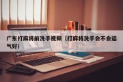 广东打麻将前洗手视频（打麻将洗手会不会运气好）