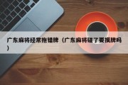 广东麻将经常拖错牌（广东麻将碰了要摸牌吗）