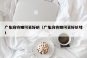 广东麻将如何更好胡（广东麻将如何更好胡牌）
