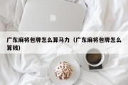 广东麻将包牌怎么算马力（广东麻将包牌怎么算钱）