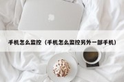 手机怎么监控（手机怎么监控另外一部手机）