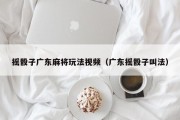 摇骰子广东麻将玩法视频（广东摇骰子叫法）