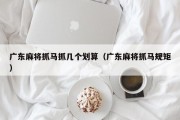 广东麻将抓马抓几个划算（广东麻将抓马规矩）