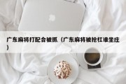 广东麻将打配合被抓（广东麻将被抢杠谁坐庄）