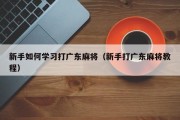 新手如何学习打广东麻将（新手打广东麻将教程）