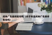 闲来广东麻将能玩吗（终于知道闲来广东麻将有挂吗）
