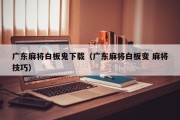 广东麻将白板鬼下载（广东麻将白板变 麻将技巧）