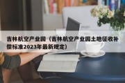 吉林航空产业园（吉林航空产业园土地征收补偿标准2023年最新规定）