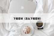 下载壁纸（怎么下载壁纸）
