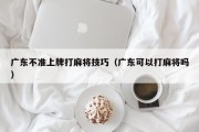 广东不准上牌打麻将技巧（广东可以打麻将吗）