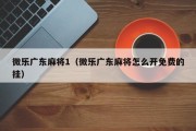微乐广东麻将1（微乐广东麻将怎么开免费的挂）