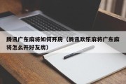 腾讯广东麻将如何开房（腾讯欢乐麻将广东麻将怎么开好友房）