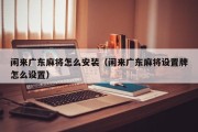 闲来广东麻将怎么安装（闲来广东麻将设置牌怎么设置）