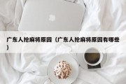 广东人抢麻将原因（广东人抢麻将原因有哪些）