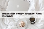 微信里的雀神广东麻将卡（微信雀神广东麻将可以开挂吗）