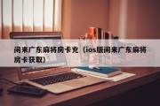 闲来广东麻将房卡充（ios版闲来广东麻将房卡获取）