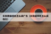 长和牌麻将机怎么调广东（长和麻将机怎么调档位）