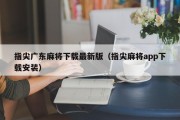 指尖广东麻将下载最新版（指尖麻将app下载安装）