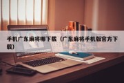 手机广东麻将哪下载（广东麻将手机版官方下载）