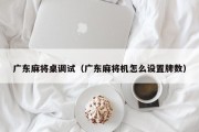 广东麻将桌调试（广东麻将机怎么设置牌数）