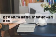 打了红中的广东麻将游戏（广东麻将红中是什么意思）