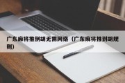 广东麻将推倒胡无需网络（广东麻将推到胡规则）