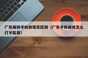 广东麻将手机和现实区别（广东手机麻将怎么打才能赢）