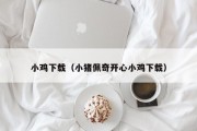 小鸡下载（小猪佩奇开心小鸡下载）