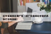 红中变麻将比赛广东（求广东麻将红中变的具体打法和技能）