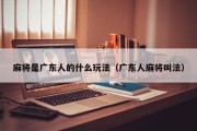 麻将是广东人的什么玩法（广东人麻将叫法）