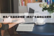 腾讯广东麻将游戏圈（腾讯广东麻将玩法规则）