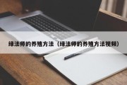 绿法师的养殖方法（绿法师的养殖方法视频）