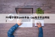 PG电子娱乐10大平台（pg电子平台网站）
