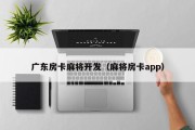 广东房卡麻将开发（麻将房卡app）