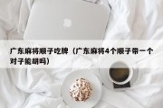 广东麻将顺子吃牌（广东麻将4个顺子带一个对子能胡吗）