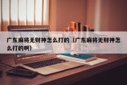 广东麻将无财神怎么打的（广东麻将无财神怎么打的啊）