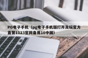 PG电子手机（pg电子手机版打开及玩官方直营1123官网备用10中国）