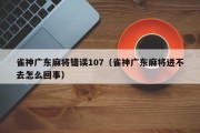 雀神广东麻将错误107（雀神广东麻将进不去怎么回事）