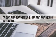 下载广东腾讯麻将新版本（腾讯广东麻将潮汕麻将在哪）