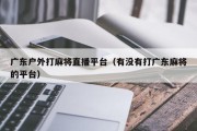 广东户外打麻将直播平台（有没有打广东麻将的平台）
