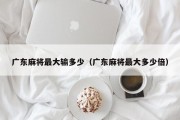 广东麻将最大输多少（广东麻将最大多少倍）