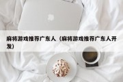 麻将游戏推荐广东人（麻将游戏推荐广东人开发）