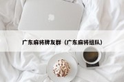广东麻将牌友群（广东麻将组队）