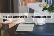 广东闲来麻将隐藏定位（广东闲来麻将能改位置吗）