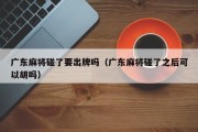 广东麻将碰了要出牌吗（广东麻将碰了之后可以胡吗）
