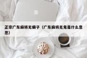 正宗广东麻将无癞子（广东麻将无鬼是什么意思）